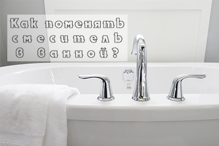 Как поменять смеситель в ванной? 